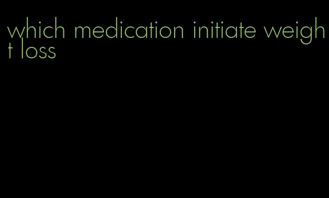 which medication initiate weight loss