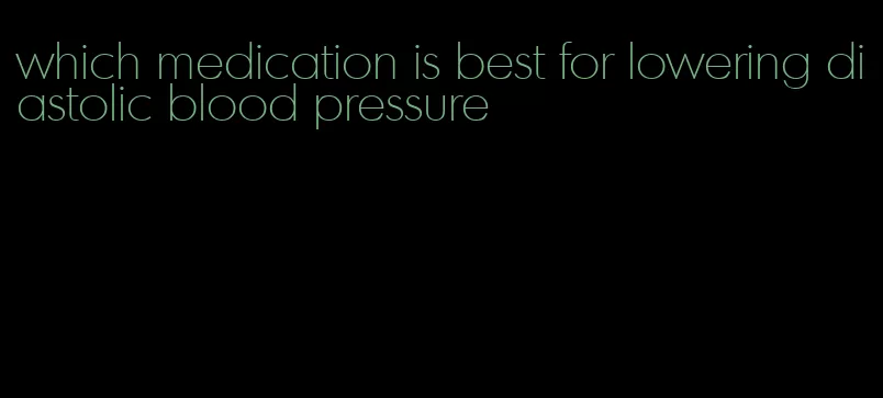 which medication is best for lowering diastolic blood pressure