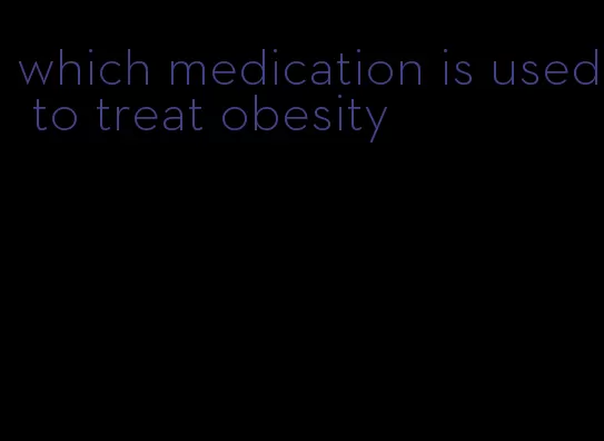 which medication is used to treat obesity