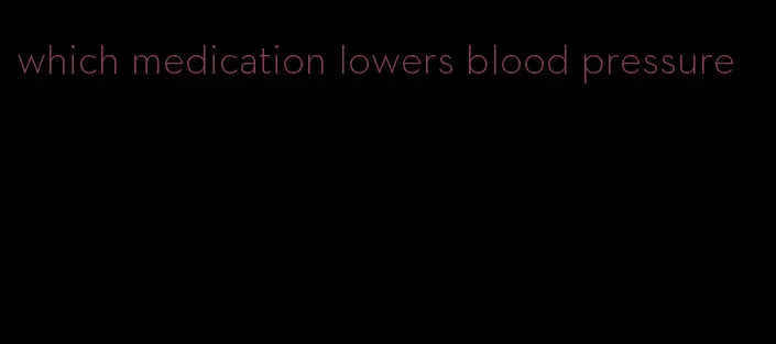 which medication lowers blood pressure