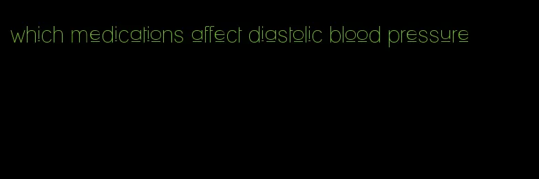 which medications affect diastolic blood pressure