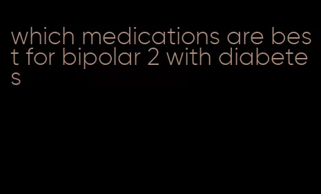 which medications are best for bipolar 2 with diabetes