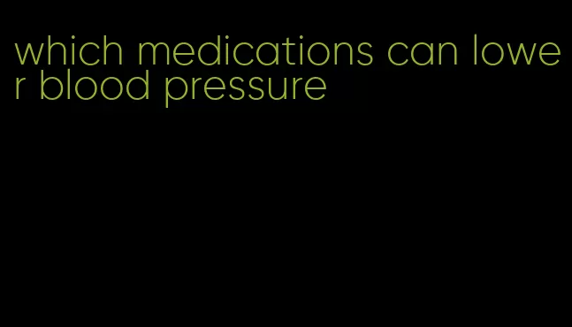 which medications can lower blood pressure