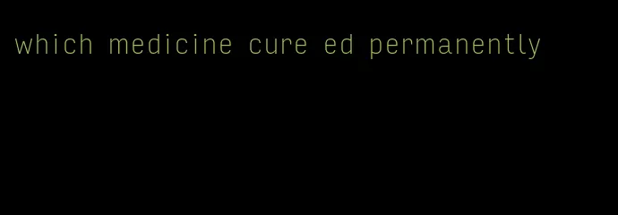 which medicine cure ed permanently