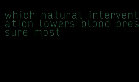 which natural interventation lowers blood pressure most