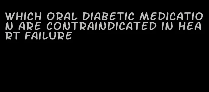 which oral diabetic medication are contraindicated in heart failure