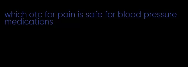 which otc for pain is safe for blood pressure medications