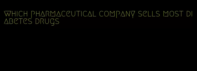 which pharmaceutical company sells most diabetes drugs