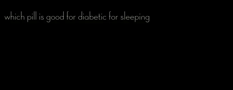 which pill is good for diabetic for sleeping