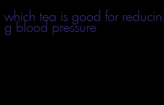 which tea is good for reducing blood pressure