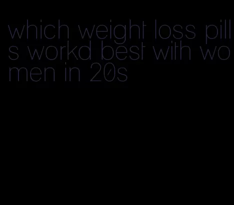 which weight loss pills workd best with women in 20s