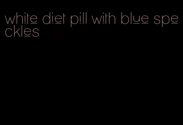 white diet pill with blue speckles