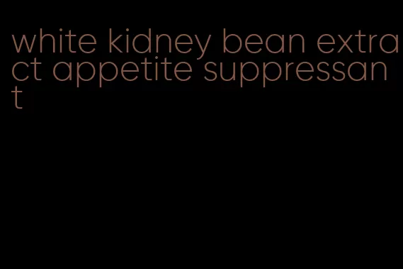 white kidney bean extract appetite suppressant