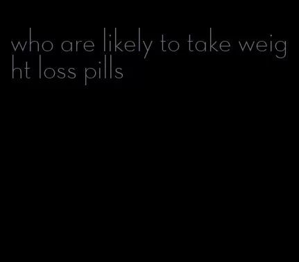 who are likely to take weight loss pills