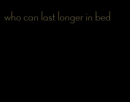 who can last longer in bed