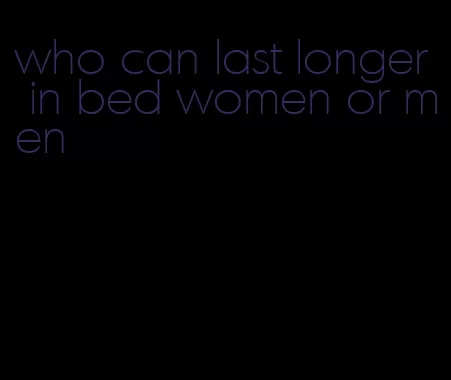 who can last longer in bed women or men