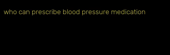 who can prescribe blood pressure medication