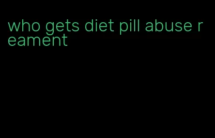 who gets diet pill abuse reament