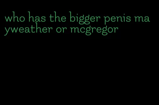 who has the bigger penis mayweather or mcgregor