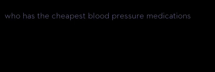 who has the cheapest blood pressure medications