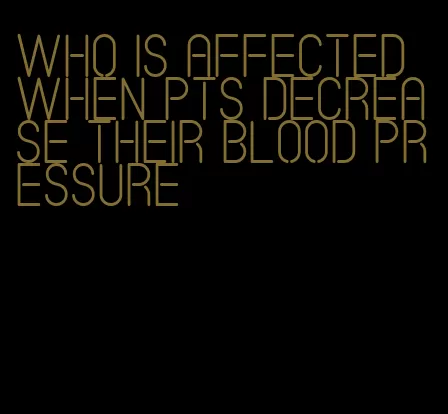 who is affected when pts decrease their blood pressure