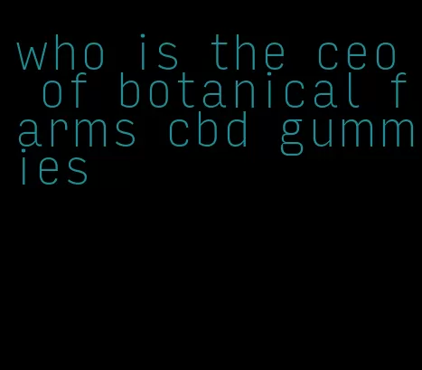 who is the ceo of botanical farms cbd gummies