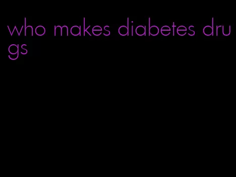 who makes diabetes drugs