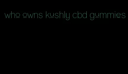 who owns kushly cbd gummies