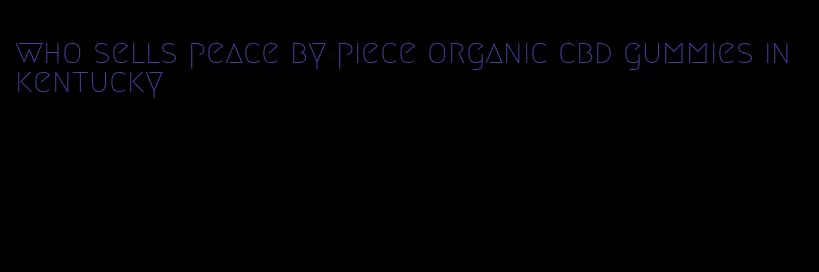 who sells peace by piece organic cbd gummies in kentucky