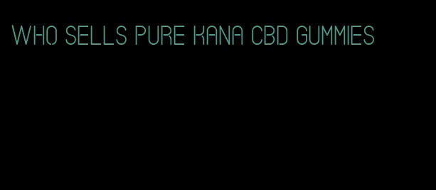 who sells pure kana cbd gummies