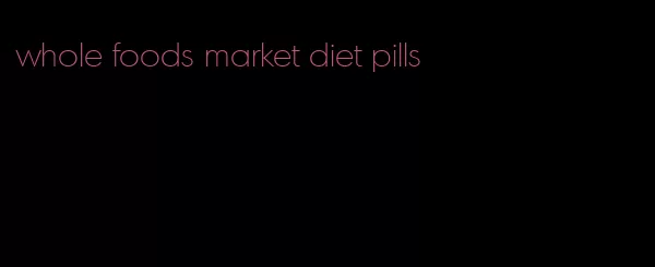 whole foods market diet pills