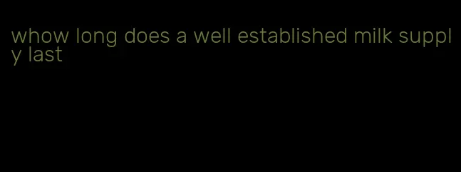 whow long does a well established milk supply last