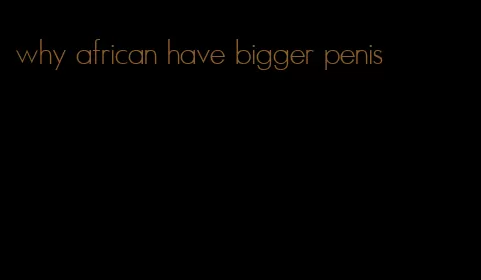 why african have bigger penis