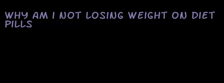 why am i not losing weight on diet pills