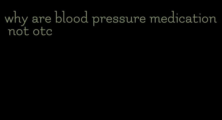 why are blood pressure medication not otc