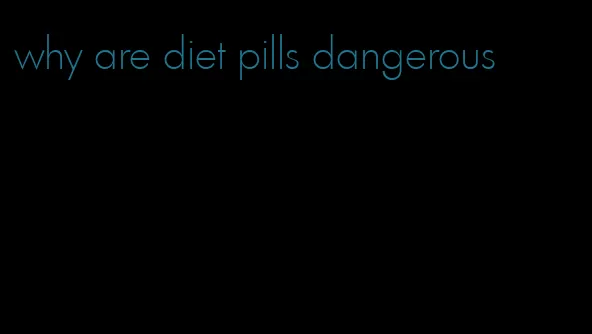 why are diet pills dangerous