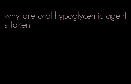 why are oral hypoglycemic agents taken