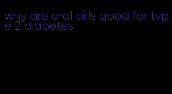 why are oral pills good for type 2 diabetes