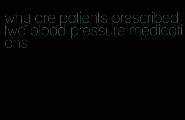 why are patients prescribed two blood pressure medications