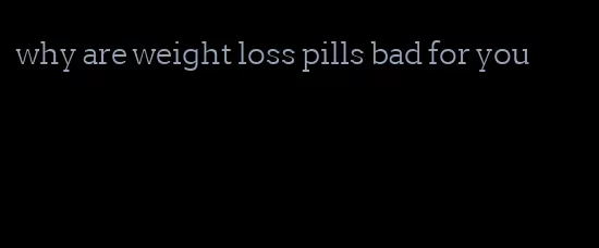 why are weight loss pills bad for you