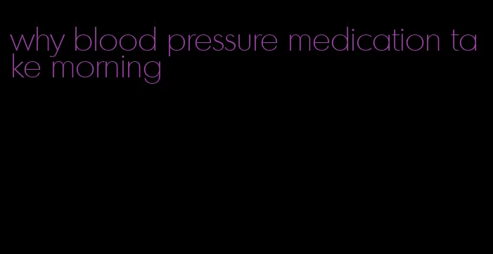 why blood pressure medication take morning