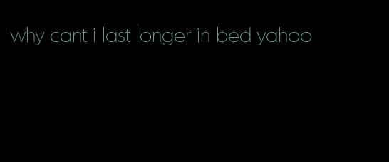 why cant i last longer in bed yahoo