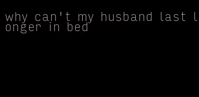 why can't my husband last longer in bed