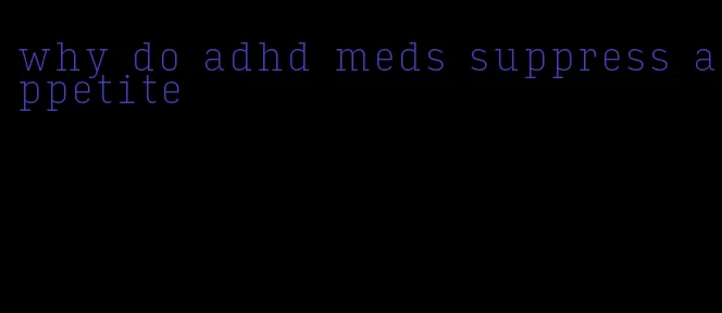 why do adhd meds suppress appetite