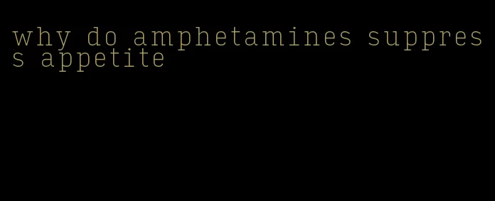 why do amphetamines suppress appetite