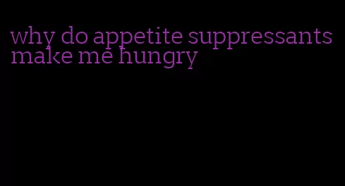 why do appetite suppressants make me hungry