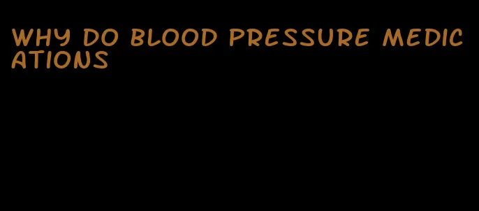 why do blood pressure medications