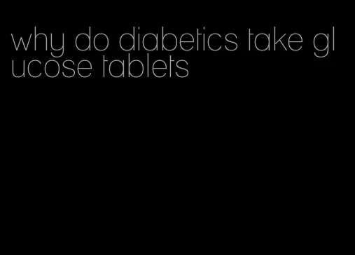 why do diabetics take glucose tablets