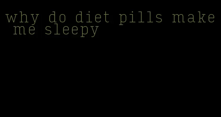 why do diet pills make me sleepy