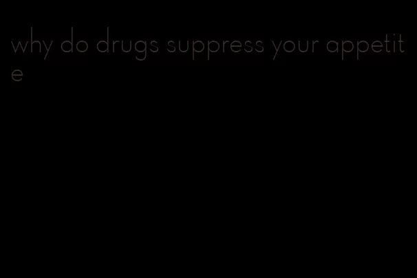 why do drugs suppress your appetite